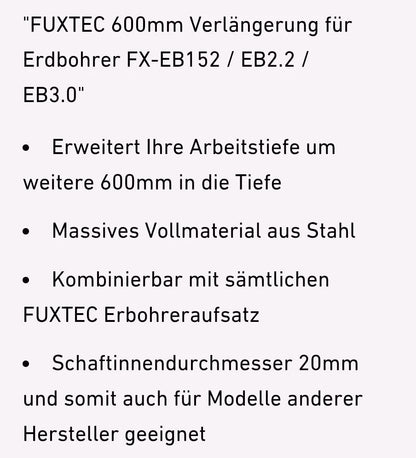 Weitere Infos zum Erdbohrer FX-EB162. FUXTEC 600mm Verlängerung für Erdbohrer FX-EB162/EB2.2/EB3.0. Erweitert Ihre Arbeitstiefe um weitere 600mm in die Tiefe, Massives Vollmaterial aus Stahl, Kombinierbar mit sämtlichen FUXTEC Erdbohreraufsatz, Schaftinnendurchmesser 20mm und somit auch für Modelle anderer Hersteller geeignet.